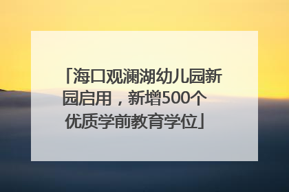 海口观澜湖幼儿园新园启用，新增500个优质学前教育学位