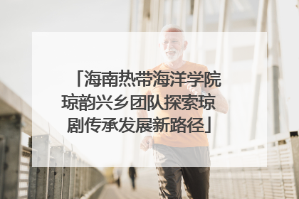 海南热带海洋学院琼韵兴乡团队探索琼剧传承发展新路径