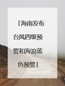 海南发布台风四级预警和海浪蓝色预警