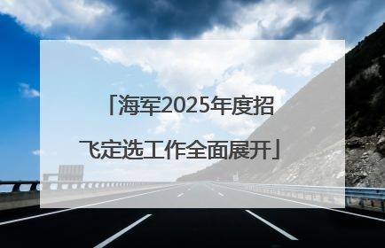 海军2025年度招飞定选工作全面展开