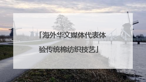 海外华文媒体代表体验传统棉纺织技艺