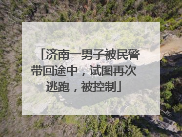 济南一男子被民警带回途中，试图再次逃跑，被控制