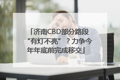济南CBD部分路段“有灯不亮”？力争今年年底前完成移交