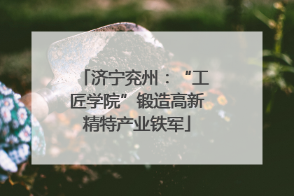济宁兖州：“工匠学院”锻造高新精特产业铁军