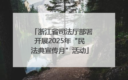 浙江省司法厅部署开展2025年“民法典宣传月”活动