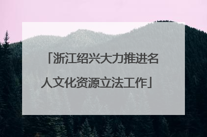 浙江绍兴大力推进名人文化资源立法工作