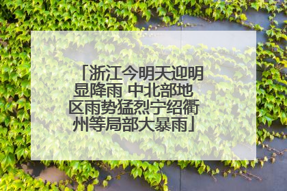 浙江今明天迎明显降雨 中北部地区雨势猛烈宁绍衢州等局部大暴雨
