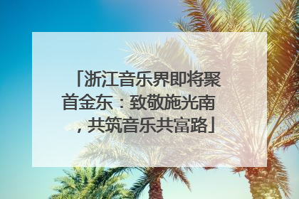 浙江音乐界即将聚首金东：致敬施光南，共筑音乐共富路