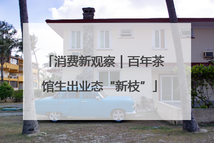 消费新观察｜百年茶馆生出业态“新枝”