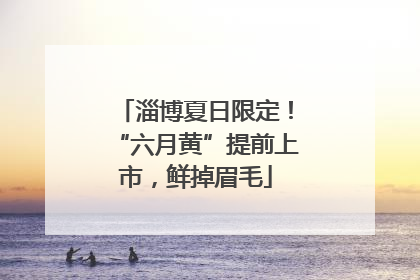 淄博夏日限定！“六月黄”提前上市，鲜掉眉毛