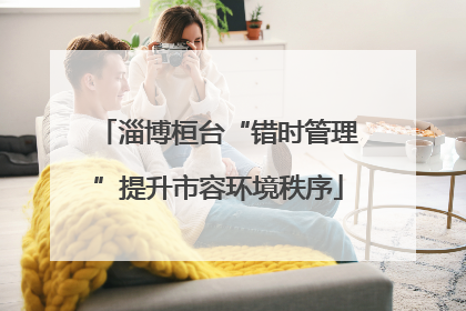 淄博桓台“错时管理”提升市容环境秩序