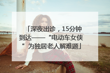 深夜出诊，15分钟到达——“电动车女侠”为独居老人解难题