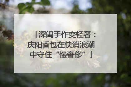 深闺手作变轻奢：庆阳香包在快消浪潮中守住“慢奢侈”
