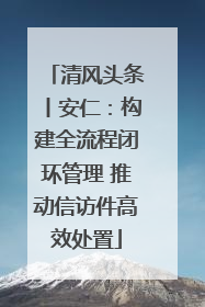 清风头条丨安仁：构建全流程闭环管理 推动信访件高效处置