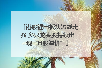港股锂电板块短线走强 多只龙头股持续出现“H股溢价”