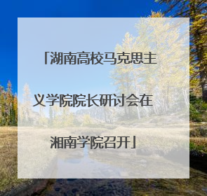 湖南高校马克思主义学院院长研讨会在湘南学院召开