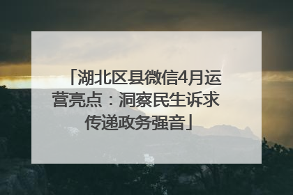 湖北区县微信4月运营亮点：洞察民生诉求 传递政务强音