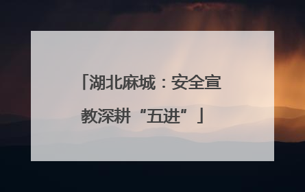 湖北麻城：安全宣教深耕“五进”