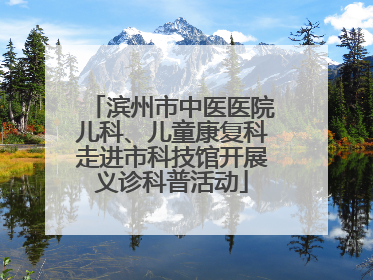 滨州市中医医院儿科、儿童康复科走进市科技馆开展义诊科普活动