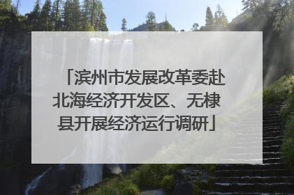 滨州市发展改革委赴北海经济开发区、无棣县开展经济运行调研