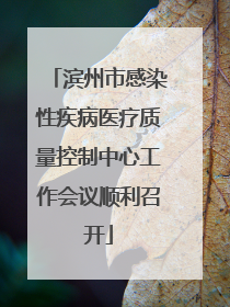 滨州市感染性疾病医疗质量控制中心工作会议顺利召开
