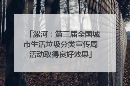 漯河：第三届全国城市生活垃圾分类宣传周活动取得良好效果