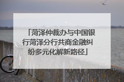 菏泽仲裁办与中国银行菏泽分行共商金融纠纷多元化解新路径