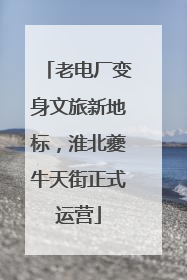 老电厂变身文旅新地标，淮北夔牛天街正式运营