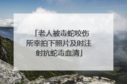 老人被毒蛇咬伤 所幸拍下照片及时注射抗蛇毒血清