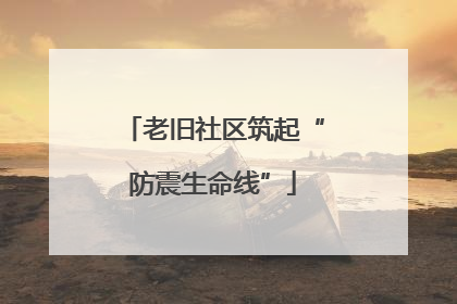 老旧社区筑起“防震生命线”