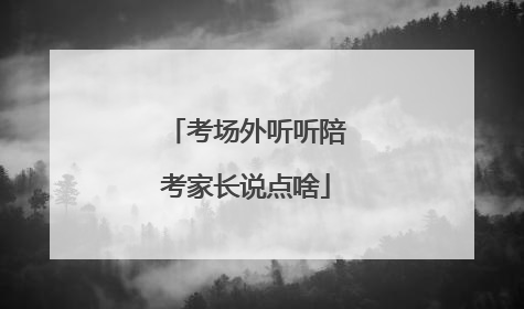 考场外听听陪考家长说点啥