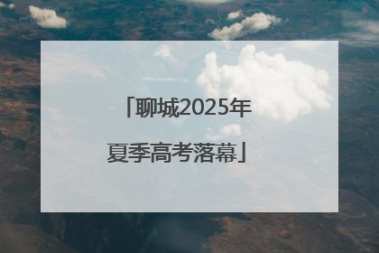 聊城2025年夏季高考落幕