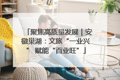 聚焦高质量发展｜安徽巢湖：文旅“一业兴” 赋能“百业旺”