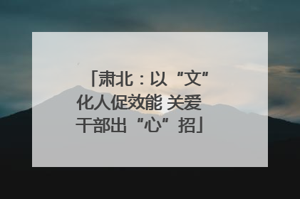 肃北：以“文”化人促效能 关爱干部出“心”招