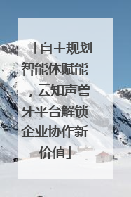 自主规划智能体赋能，云知声兽牙平台解锁企业协作新价值