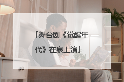 舞台剧《觉醒年代》在泉上演