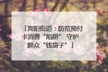 舞阳街道：防范预付卡消费“陷阱” 守护群众“钱袋子”