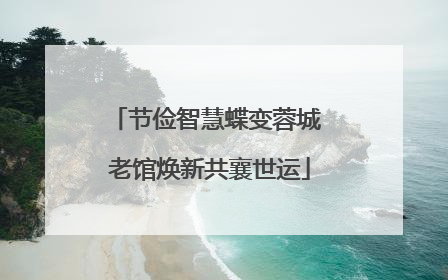 节俭智慧蝶变蓉城 老馆焕新共襄世运