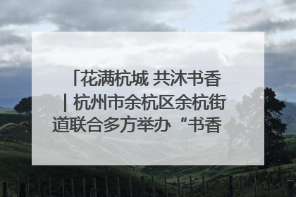 花满杭城 共沐书香｜杭州市余杭区余杭街道联合多方举办“书香换花香”活动