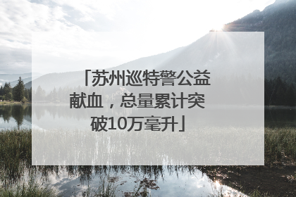 苏州巡特警公益献血，总量累计突破10万毫升