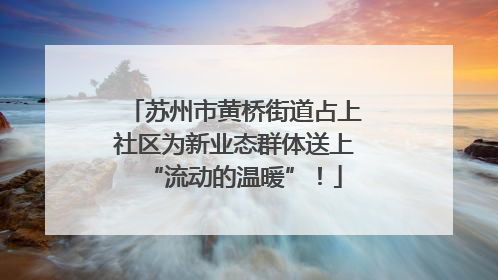 苏州市黄桥街道占上社区为新业态群体送上“流动的温暖”！