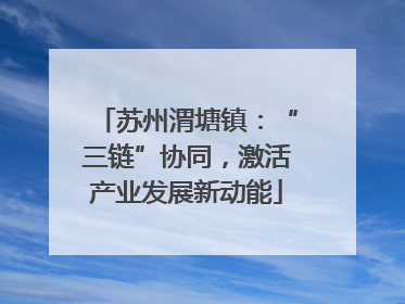 苏州渭塘镇：“三链”协同，激活产业发展新动能