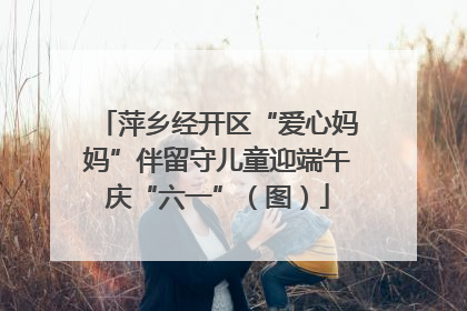 萍乡经开区“爱心妈妈”伴留守儿童迎端午庆“六一”（图）