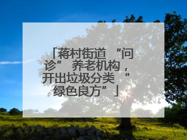 蒋村街道 “问诊” 养老机构，开出垃圾分类 “绿色良方”
