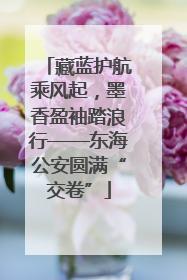 藏蓝护航乘风起，墨香盈袖踏浪行——东海公安圆满“交卷”
