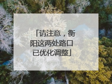 请注意，衡阳这两处路口已优化调整
