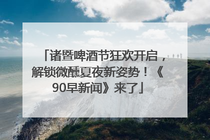 诸暨啤酒节狂欢开启，解锁微醺夏夜新姿势！《90早新闻》来了