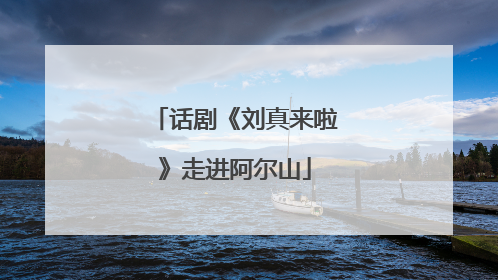 话剧《刘真来啦》走进阿尔山
