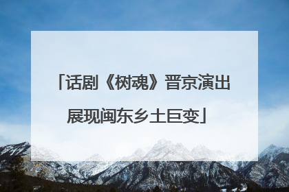 话剧《树魂》晋京演出 展现闽东乡土巨变