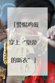 警惕鸡蛋穿上“皇帝的新衣”